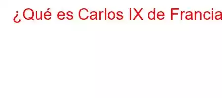 ¿Qué es Carlos IX de Francia?