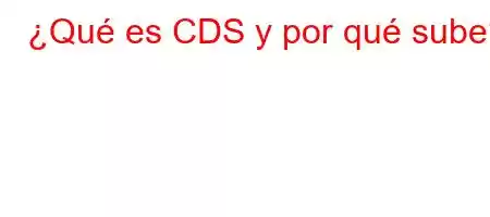 ¿Qué es CDS y por qué sube