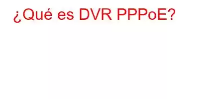 ¿Qué es DVR PPPoE?