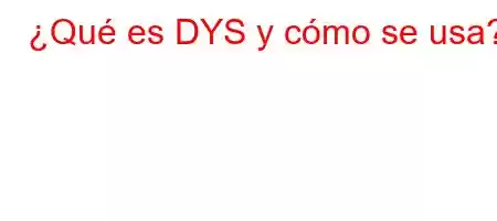 ¿Qué es DYS y cómo se usa?