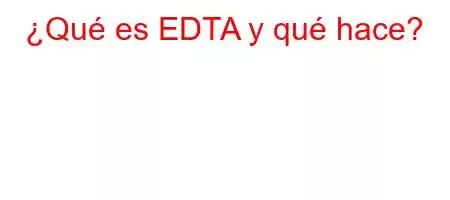 ¿Qué es EDTA y qué hace