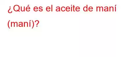 ¿Qué es el aceite de maní (maní)?