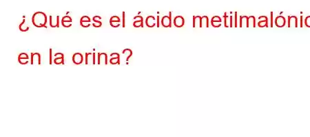 ¿Qué es el ácido metilmalónico en la orina?