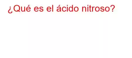 ¿Qué es el ácido nitroso?