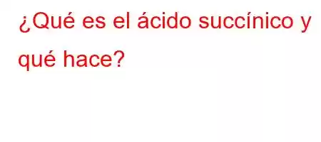 ¿Qué es el ácido succínico y qué hace?