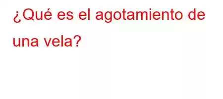 ¿Qué es el agotamiento de una vela?