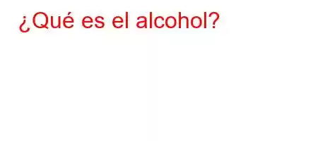 ¿Qué es el alcohol