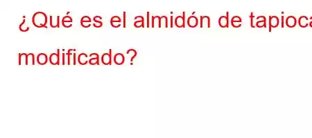 ¿Qué es el almidón de tapioca modificado?