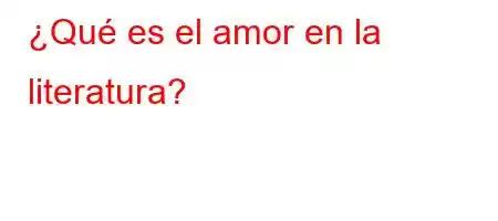 ¿Qué es el amor en la literatura?