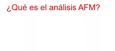 ¿Qué es el análisis AFM