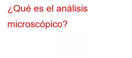 ¿Qué es el análisis microscópico?