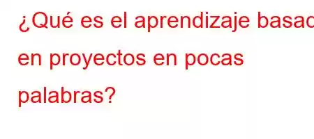 ¿Qué es el aprendizaje basado en proyectos en pocas palabras