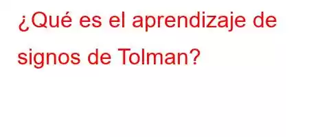 ¿Qué es el aprendizaje de signos de Tolman