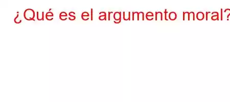 ¿Qué es el argumento moral?