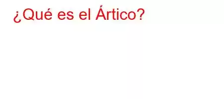 ¿Qué es el Ártico