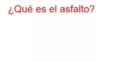 ¿Qué es el asfalto