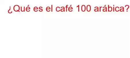 ¿Qué es el café 100 arábica?