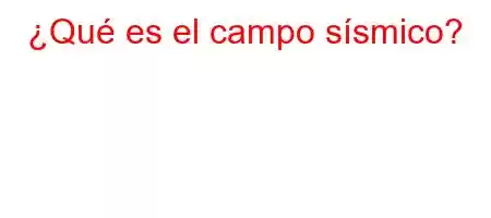 ¿Qué es el campo sísmico?