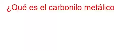 ¿Qué es el carbonilo metálico