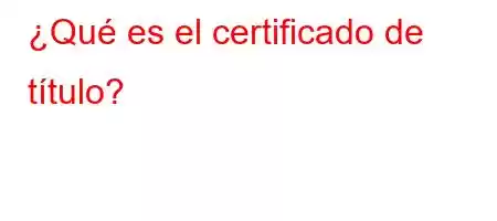 ¿Qué es el certificado de título