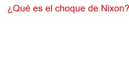 ¿Qué es el choque de Nixon?