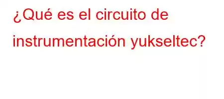 ¿Qué es el circuito de instrumentación yukseltec?