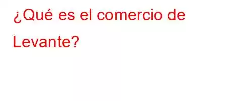 ¿Qué es el comercio de Levante