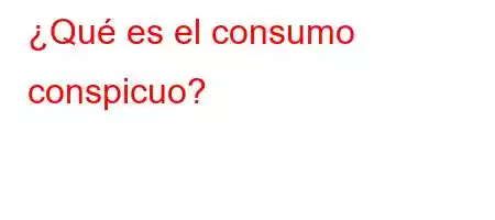 ¿Qué es el consumo conspicuo?