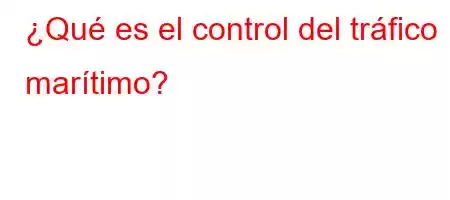 ¿Qué es el control del tráfico marítimo?