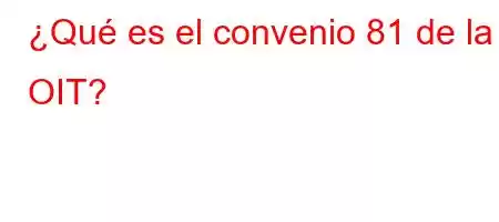 ¿Qué es el convenio 81 de la OIT?