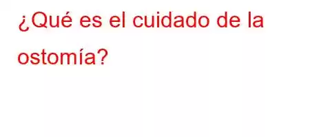 ¿Qué es el cuidado de la ostomía