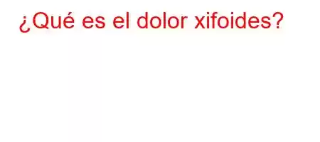 ¿Qué es el dolor xifoides?