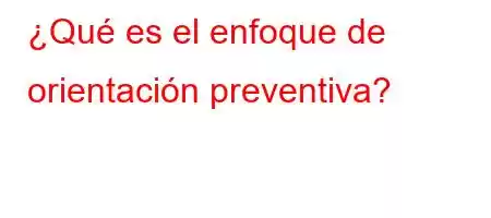 ¿Qué es el enfoque de orientación preventiva