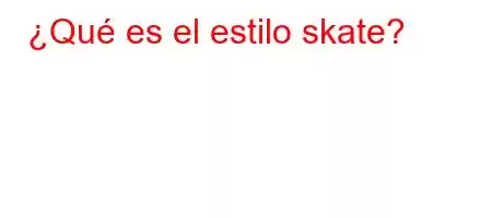 ¿Qué es el estilo skate?