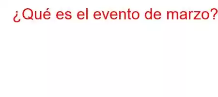 ¿Qué es el evento de marzo?