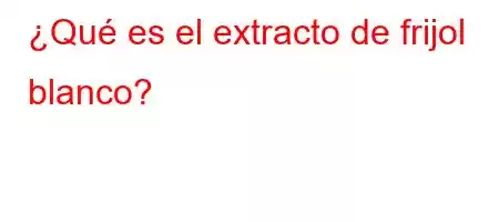 ¿Qué es el extracto de frijol blanco