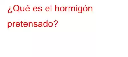 ¿Qué es el hormigón pretensado?