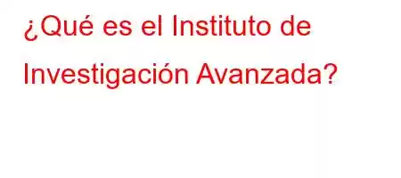 ¿Qué es el Instituto de Investigación Avanzada?