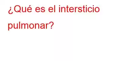 ¿Qué es el intersticio pulmonar?