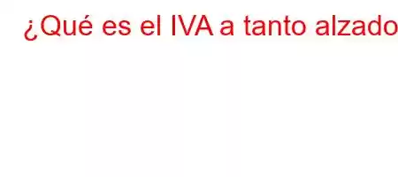 ¿Qué es el IVA a tanto alzado?