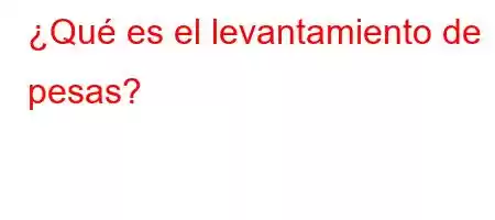 ¿Qué es el levantamiento de pesas