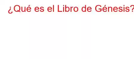 ¿Qué es el Libro de Génesis?