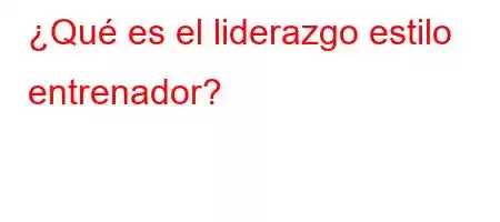 ¿Qué es el liderazgo estilo entrenador?