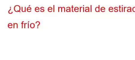 ¿Qué es el material de estirado en frío?