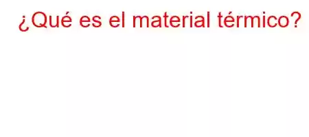 ¿Qué es el material térmico?