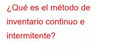 ¿Qué es el método de inventario continuo e intermitente?