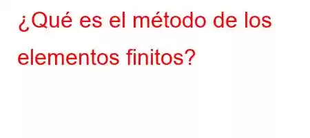 ¿Qué es el método de los elementos finitos?