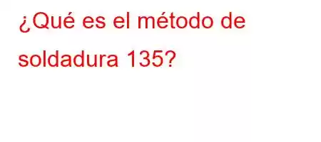 ¿Qué es el método de soldadura 135?