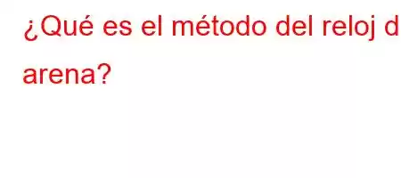 ¿Qué es el método del reloj de arena?