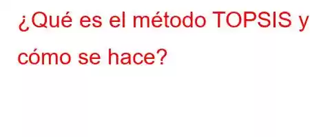 ¿Qué es el método TOPSIS y cómo se hace?